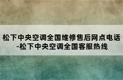 松下中央空调全国维修售后网点电话-松下中央空调全国客服热线