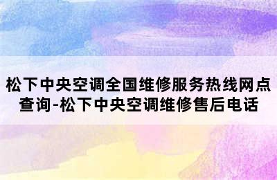 松下中央空调全国维修服务热线网点查询-松下中央空调维修售后电话