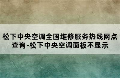 松下中央空调全国维修服务热线网点查询-松下中央空调面板不显示