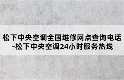 松下中央空调全国维修网点查询电话-松下中央空调24小时服务热线