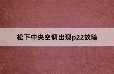 松下中央空调出现p22故障