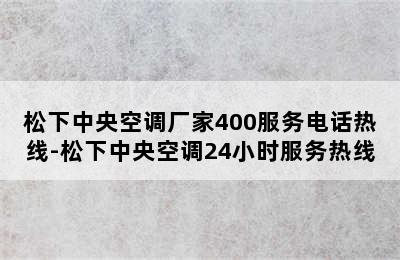 松下中央空调厂家400服务电话热线-松下中央空调24小时服务热线