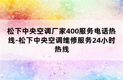 松下中央空调厂家400服务电话热线-松下中央空调维修服务24小时热线