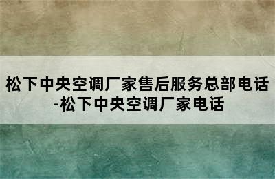 松下中央空调厂家售后服务总部电话-松下中央空调厂家电话