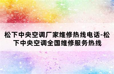 松下中央空调厂家维修热线电话-松下中央空调全国维修服务热线