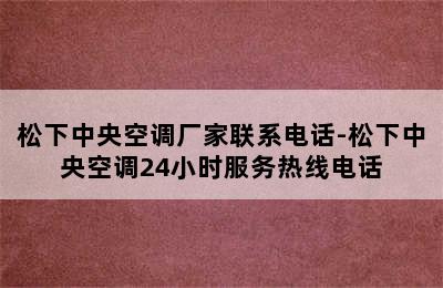 松下中央空调厂家联系电话-松下中央空调24小时服务热线电话