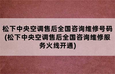 松下中央空调售后全国咨询维修号码(松下中央空调售后全国咨询维修服务火线开通)