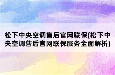 松下中央空调售后官网联保(松下中央空调售后官网联保服务全面解析)