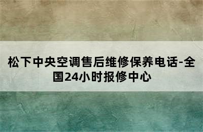 松下中央空调售后维修保养电话-全国24小时报修中心