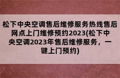 松下中央空调售后维修服务热线售后网点上门维修预约2023(松下中央空调2023年售后维修服务，一键上门预约)