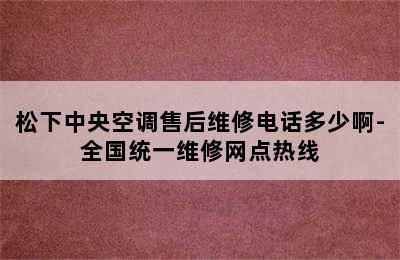 松下中央空调售后维修电话多少啊-全国统一维修网点热线