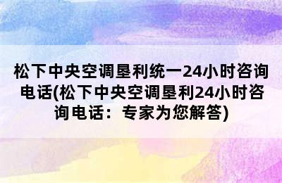 松下中央空调垦利统一24小时咨询电话(松下中央空调垦利24小时咨询电话：专家为您解答)