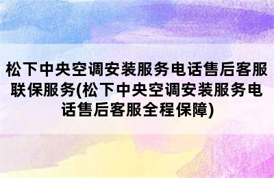 松下中央空调安装服务电话售后客服联保服务(松下中央空调安装服务电话售后客服全程保障)