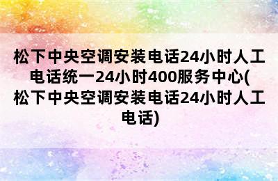 松下中央空调安装电话24小时人工电话统一24小时400服务中心(松下中央空调安装电话24小时人工电话)