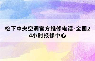 松下中央空调官方维修电话-全国24小时报修中心