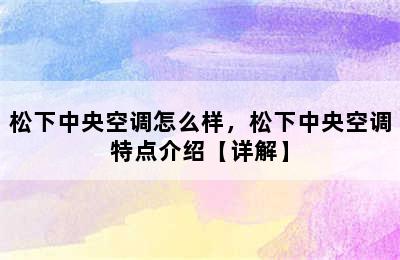 松下中央空调怎么样，松下中央空调特点介绍【详解】