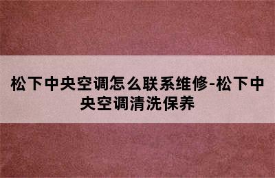 松下中央空调怎么联系维修-松下中央空调清洗保养