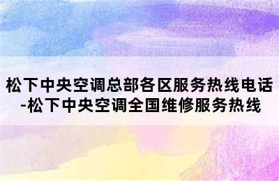 松下中央空调总部各区服务热线电话-松下中央空调全国维修服务热线