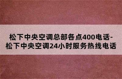 松下中央空调总部各点400电话-松下中央空调24小时服务热线电话