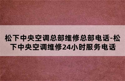 松下中央空调总部维修总部电话-松下中央空调维修24小时服务电话