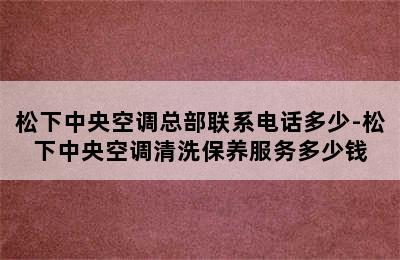 松下中央空调总部联系电话多少-松下中央空调清洗保养服务多少钱