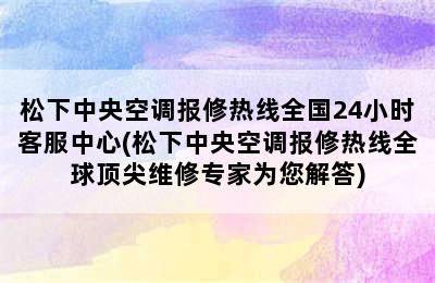 松下中央空调报修热线全国24小时客服中心(松下中央空调报修热线全球顶尖维修专家为您解答)