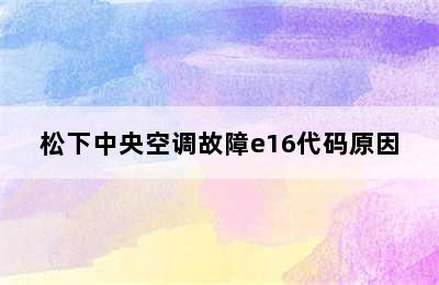 松下中央空调故障e16代码原因