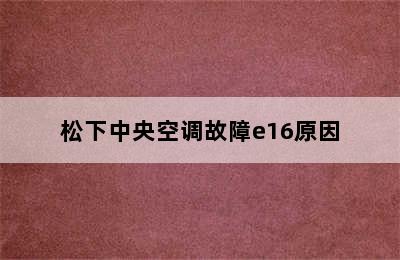 松下中央空调故障e16原因