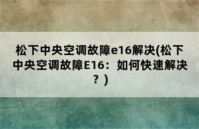 松下中央空调故障e16解决(松下中央空调故障E16：如何快速解决？)