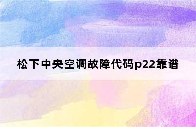 松下中央空调故障代码p22靠谱