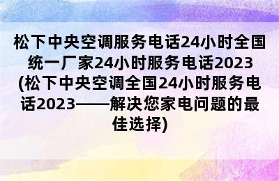 松下中央空调服务电话24小时全国统一厂家24小时服务电话2023(松下中央空调全国24小时服务电话2023——解决您家电问题的最佳选择)