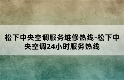 松下中央空调服务维修热线-松下中央空调24小时服务热线