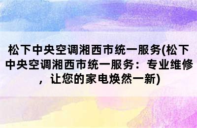 松下中央空调湘西市统一服务(松下中央空调湘西市统一服务：专业维修，让您的家电焕然一新)