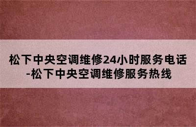 松下中央空调维修24小时服务电话-松下中央空调维修服务热线