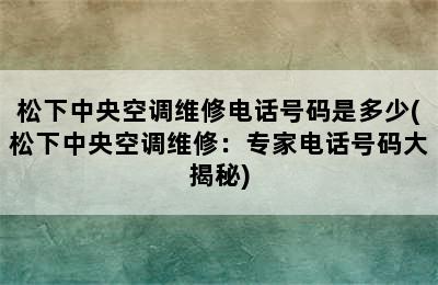 松下中央空调维修电话号码是多少(松下中央空调维修：专家电话号码大揭秘)