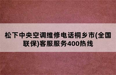 松下中央空调维修电话桐乡市(全国联保)客服服务400热线