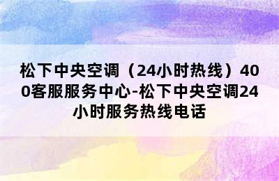 松下中央空调（24小时热线）400客服服务中心-松下中央空调24小时服务热线电话