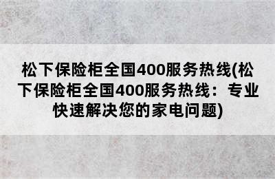 松下保险柜全国400服务热线(松下保险柜全国400服务热线：专业快速解决您的家电问题)