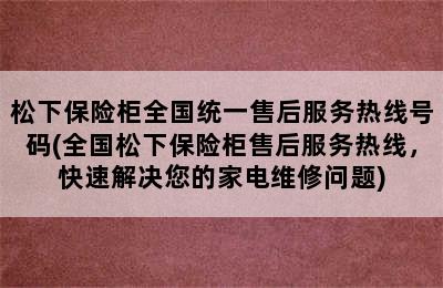 松下保险柜全国统一售后服务热线号码(全国松下保险柜售后服务热线，快速解决您的家电维修问题)