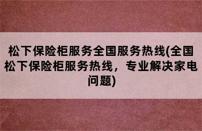 松下保险柜服务全国服务热线(全国松下保险柜服务热线，专业解决家电问题)