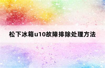 松下冰箱u10故障排除处理方法