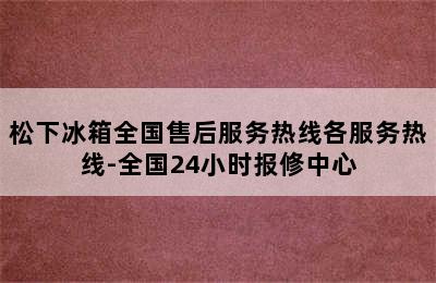 松下冰箱全国售后服务热线各服务热线-全国24小时报修中心