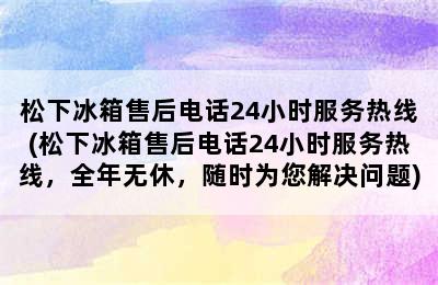 松下冰箱售后电话24小时服务热线(松下冰箱售后电话24小时服务热线，全年无休，随时为您解决问题)