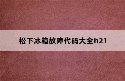 松下冰箱故障代码大全h21