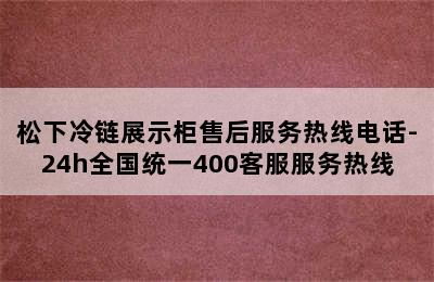 松下冷链展示柜售后服务热线电话-24h全国统一400客服服务热线