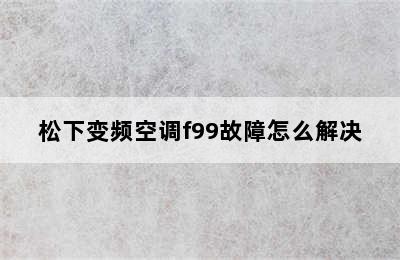 松下变频空调f99故障怎么解决