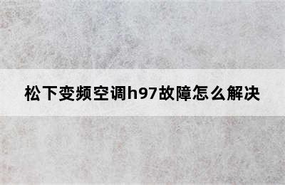 松下变频空调h97故障怎么解决