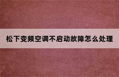 松下变频空调不启动故障怎么处理