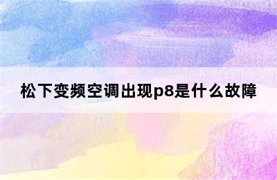 松下变频空调出现p8是什么故障