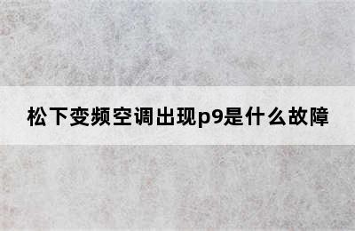 松下变频空调出现p9是什么故障